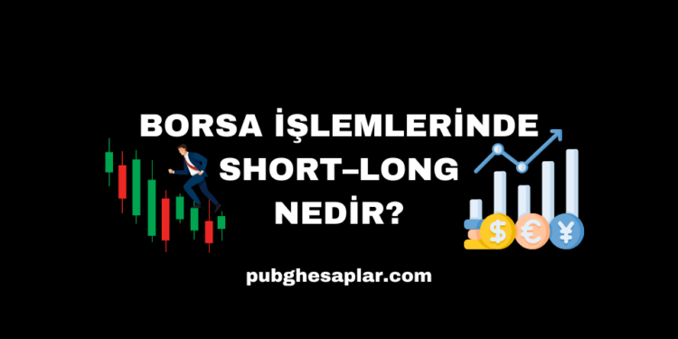 Borsa İşlemlerinde Short ve Long Nedir