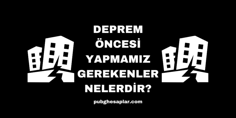 Deprem Öncesi Yapmamız Gerekenler Nelerdir