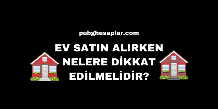 Ev Satın Alırken Nelere Dikkat Edilmelidir