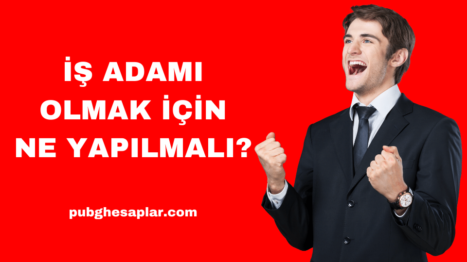 İş Adamı Olmak İçin Ne Yapılmalı