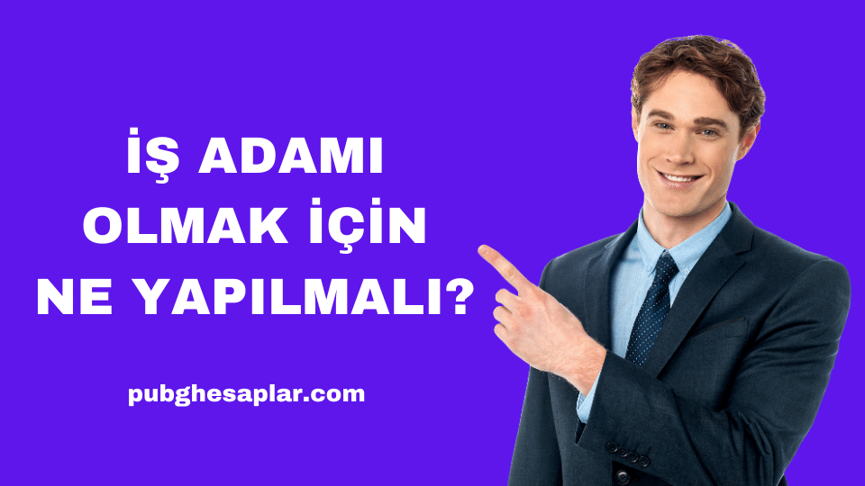 İş Adamı Olmak İçin Ne Yapılmalı