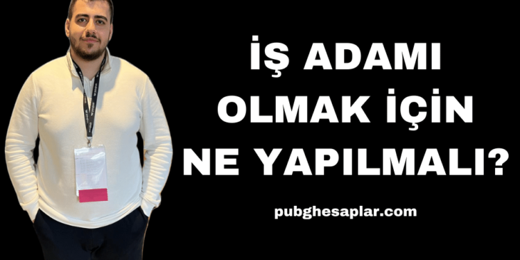 İş Adamı Olmak İçin Ne Yapılmalı