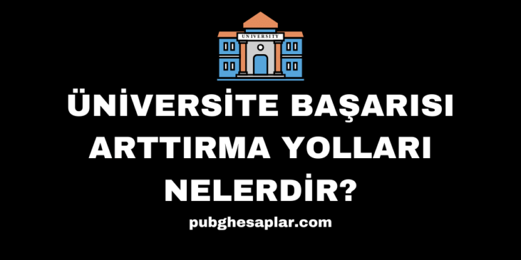 Üniversite Başarısı Arttırma Yolları Nelerdir